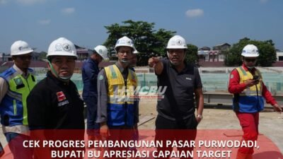 Cek Progres Pembangunan Pasar Purwodadi, Bupati BU Minta Pekerjaan Selesai SesuaiTarget